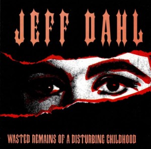 Jeff Dahl – Wasted Remains Of A Disturbing Childhood (CD)