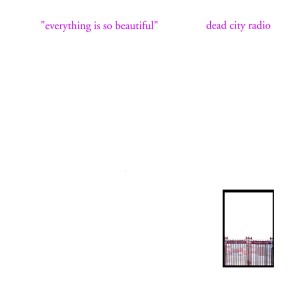 Dead City Radio – Everything Is So Beautiful (CD)
