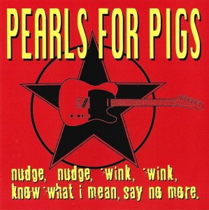 Pearls For Pigs – Nudge, Nudge, Wink, Wink, Know What I Mean, Say No More (CD)